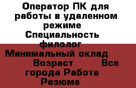 Оператор ПК для работы в удаленном режиме › Специальность ­ филолог. › Минимальный оклад ­ 25 000 › Возраст ­ 44 - Все города Работа » Резюме   